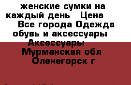 женские сумки на каждый день › Цена ­ 200 - Все города Одежда, обувь и аксессуары » Аксессуары   . Мурманская обл.,Оленегорск г.